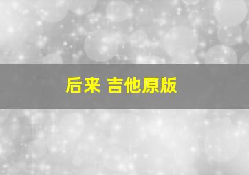 后来 吉他原版